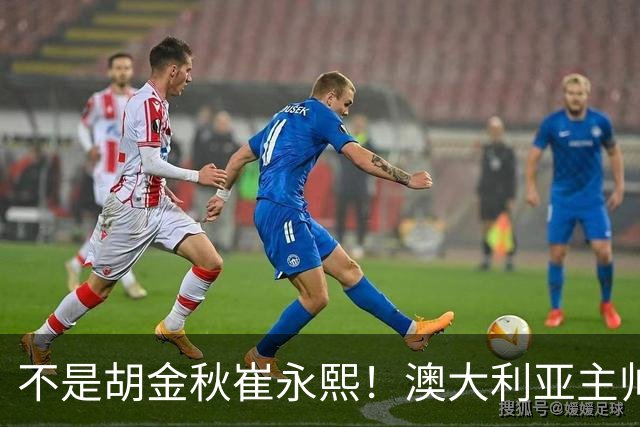 不是胡金秋崔永熙！澳大利亚主帅大赞中国1小将，未来是第1核心